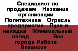 Специалист по продажам › Название организации ­ Политехника › Отрасль предприятия ­ Пуск и наладка › Минимальный оклад ­ 25 000 - Все города Работа » Вакансии   . Московская обл.,Звенигород г.